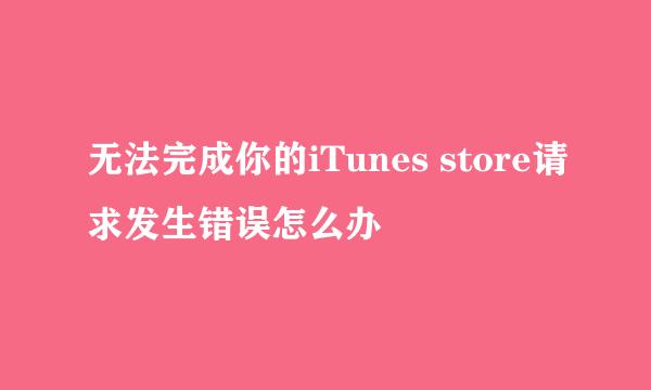 无法完成你的iTunes store请求发生错误怎么办