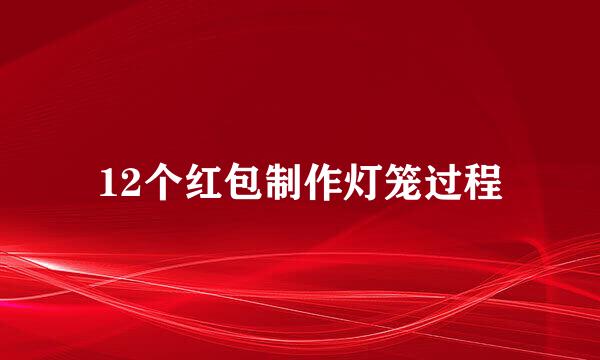 12个红包制作灯笼过程