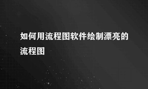 如何用流程图软件绘制漂亮的流程图