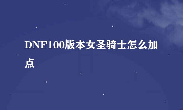 DNF100版本女圣骑士怎么加点