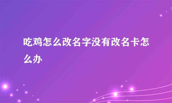 吃鸡怎么改名字没有改名卡怎么办