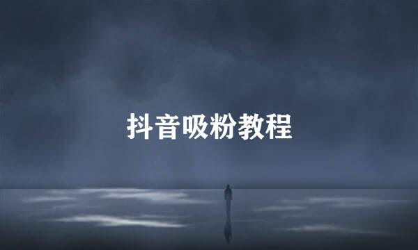 抖音吸粉教程
