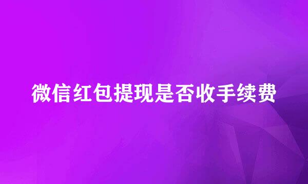 微信红包提现是否收手续费