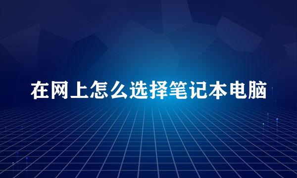 在网上怎么选择笔记本电脑