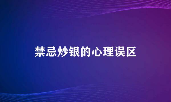 禁忌炒银的心理误区