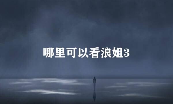 哪里可以看浪姐3