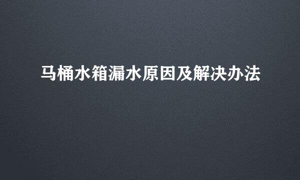 马桶水箱漏水原因及解决办法