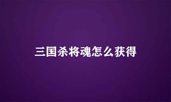 三国杀将魂怎么获得