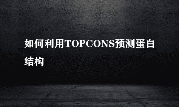 如何利用TOPCONS预测蛋白结构