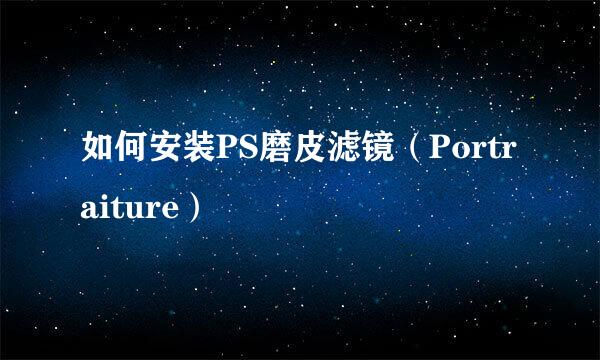 如何安装PS磨皮滤镜（Portraiture）