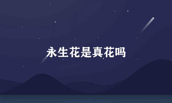 永生花是真花吗