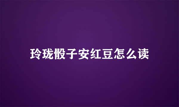 玲珑骰子安红豆怎么读
