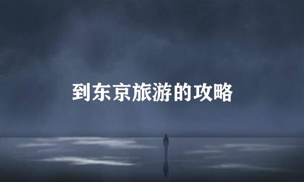 到东京旅游的攻略
