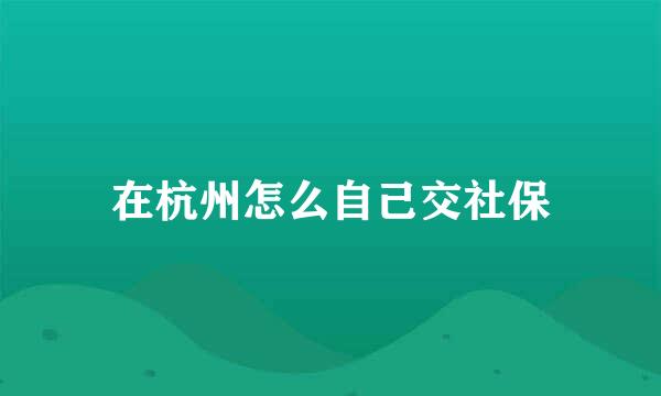 在杭州怎么自己交社保