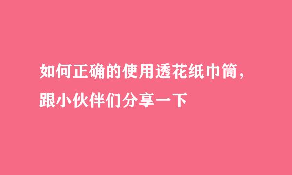 如何正确的使用透花纸巾筒,跟小伙伴们分享一下