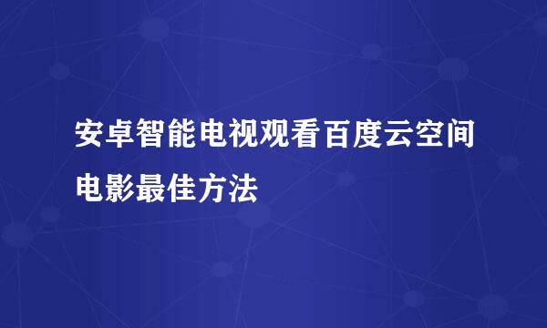 安卓智能电视观看百度云空间电影最佳方法