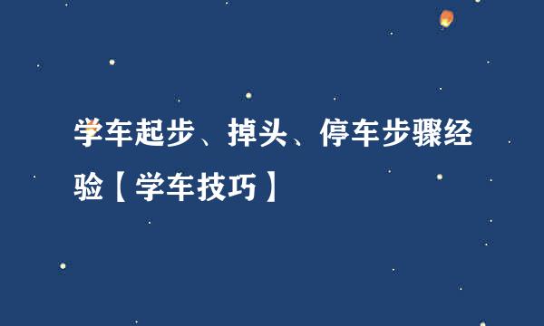 学车起步、掉头、停车步骤经验【学车技巧】