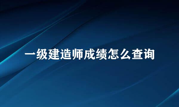 一级建造师成绩怎么查询