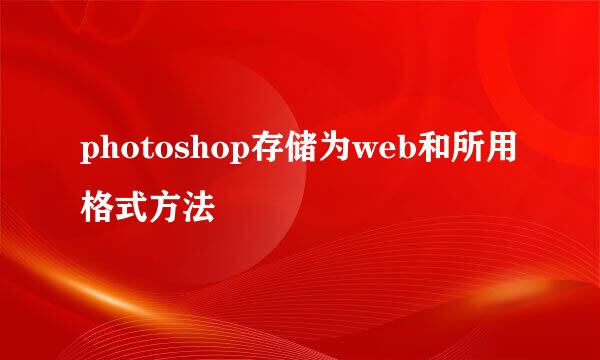photoshop存储为web和所用格式方法