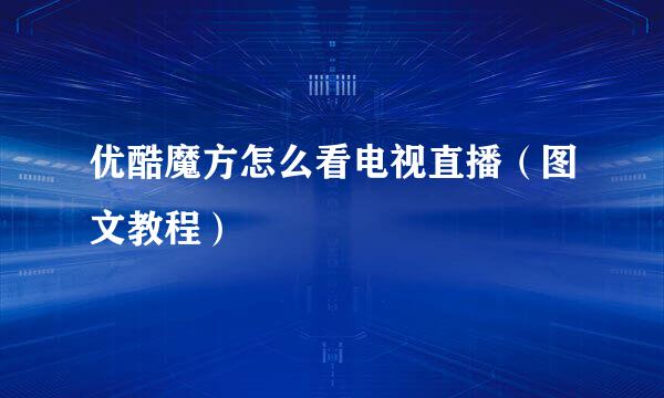 优酷魔方怎么看电视直播（图文教程）