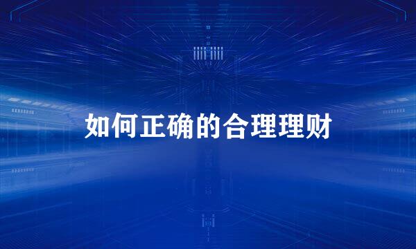 如何正确的合理理财
