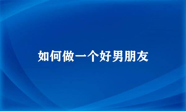 如何做一个好男朋友
