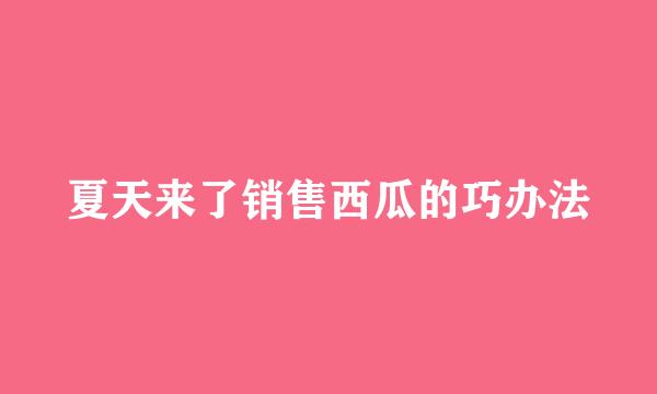 夏天来了销售西瓜的巧办法