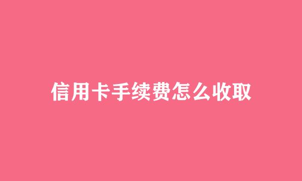 信用卡手续费怎么收取
