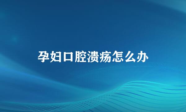 孕妇口腔溃疡怎么办