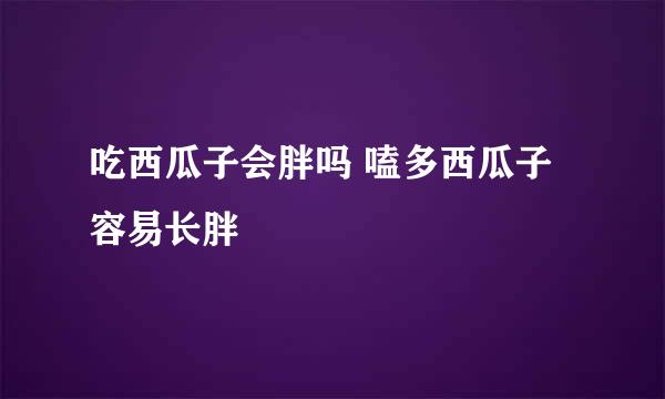 吃西瓜子会胖吗 嗑多西瓜子容易长胖