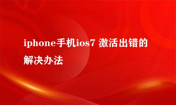 iphone手机ios7 激活出错的解决办法