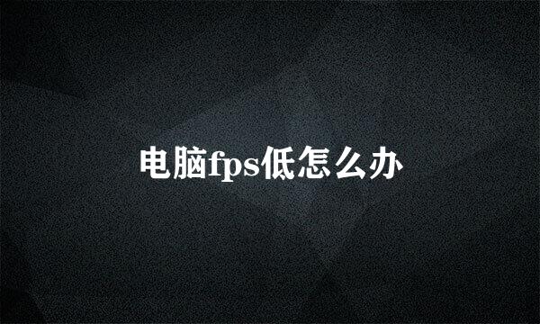 电脑fps低怎么办