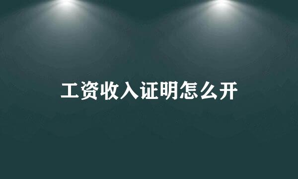 工资收入证明怎么开