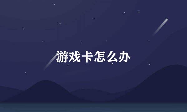 游戏卡怎么办