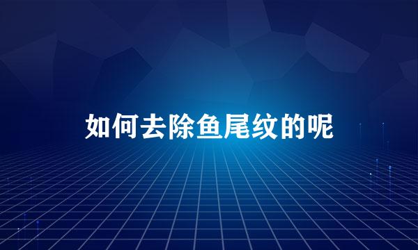 如何去除鱼尾纹的呢