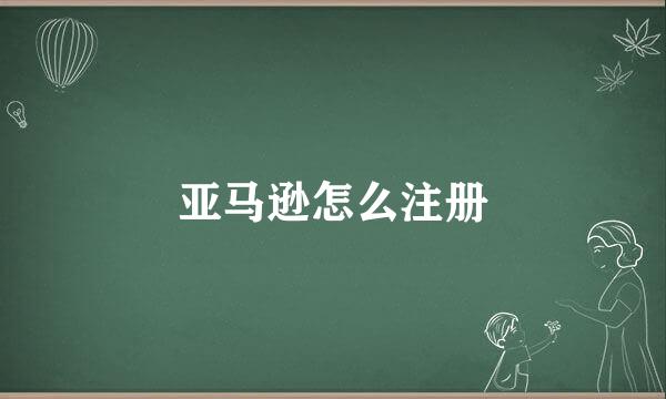 亚马逊怎么注册