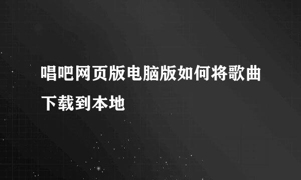 唱吧网页版电脑版如何将歌曲下载到本地
