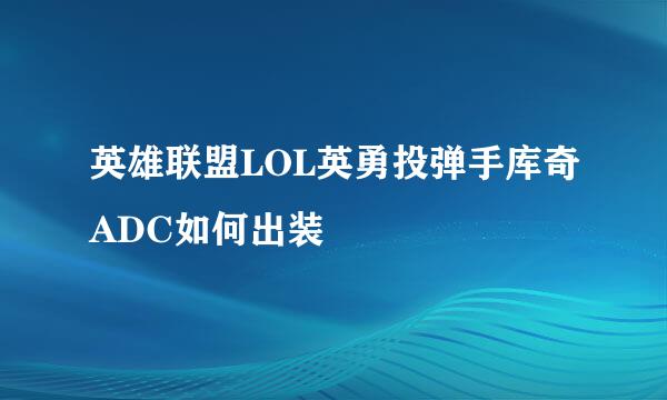 英雄联盟LOL英勇投弹手库奇ADC如何出装