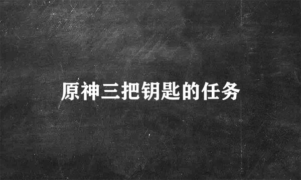 原神三把钥匙的任务