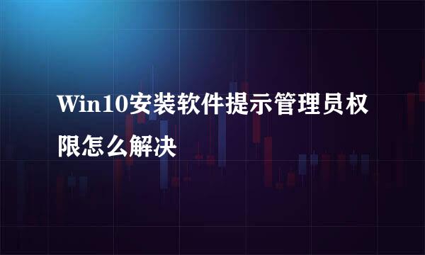 Win10安装软件提示管理员权限怎么解决