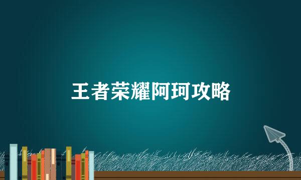 王者荣耀阿珂攻略