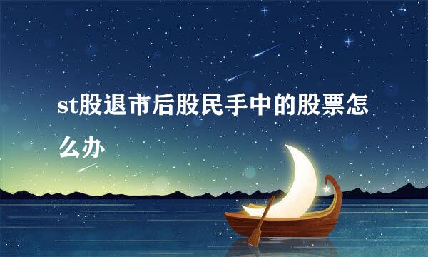 st股退市后股民手中的股票怎么办