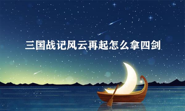 三国战记风云再起怎么拿四剑
