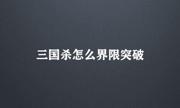 三国杀怎么界限突破