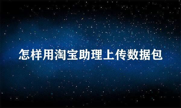 怎样用淘宝助理上传数据包