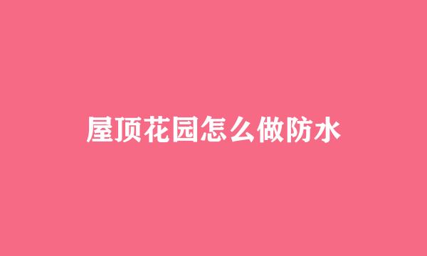 屋顶花园怎么做防水