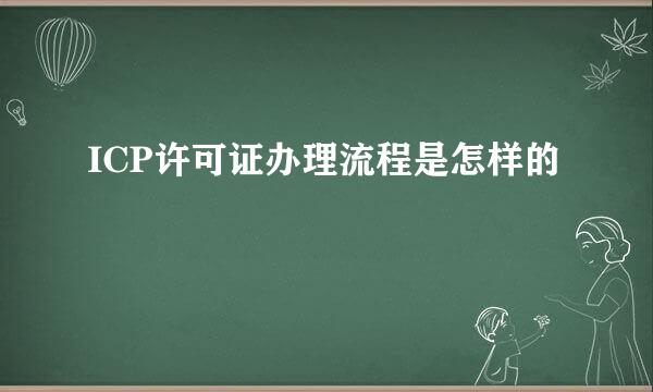 ICP许可证办理流程是怎样的