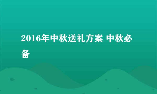 2016年中秋送礼方案 中秋必备