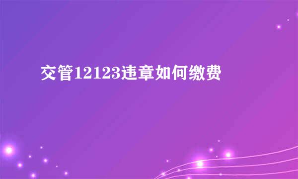 交管12123违章如何缴费
