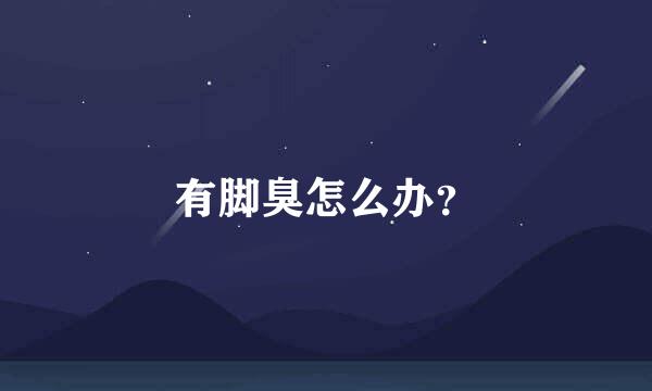 有脚臭怎么办？